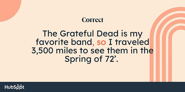 Comma rules: The Grateful Dead is my favorite band, so I traveled 3,500 miles to see them in the Spring of 72’. 