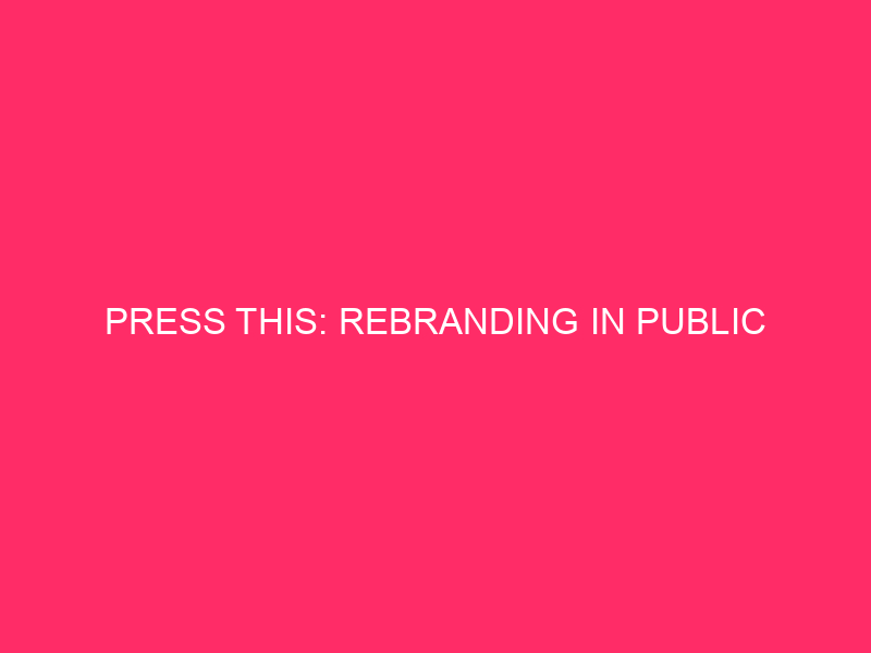 Press This: Rebranding in Public