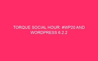 Torque Social Hour: #WP20 and WordPress 6.2.2