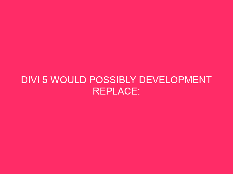 Divi 5 Would possibly Development Replace: Previewing The Velocity Of Divi 5