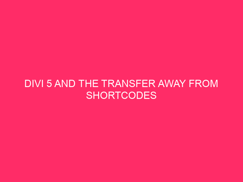 Divi 5 And The Transfer Away From Shortcodes