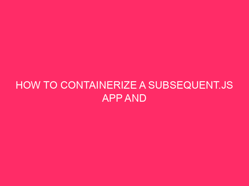 How To Containerize a Subsequent.js App and Deploy to Kinsta