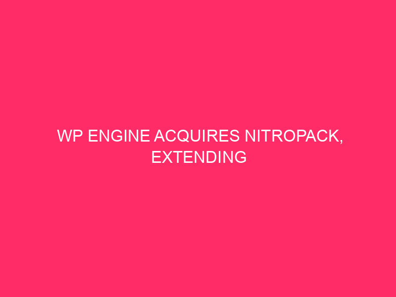 WP Engine Acquires NitroPack, Extending Management in Controlled WordPress Web site Efficiency