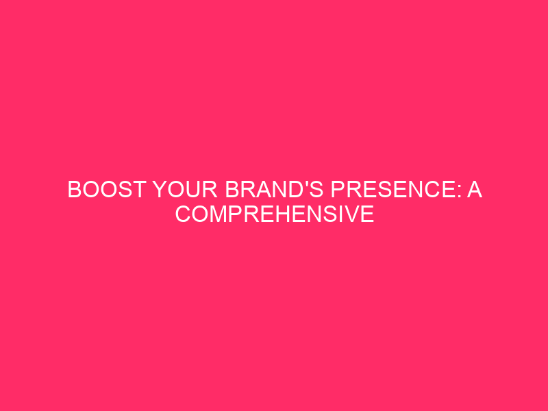 Boost Your Brand’s Presence: A Comprehensive Guide to Enhancing Brand…