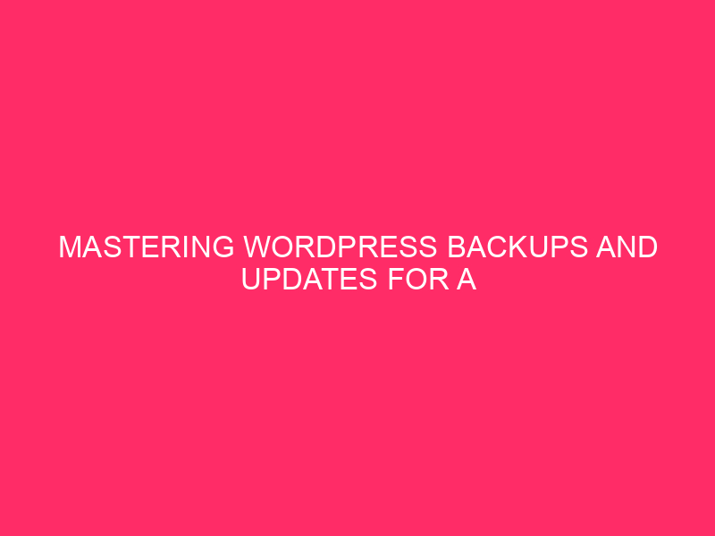 Mastering WordPress Backups and Updates for a Seamless Web Presence…