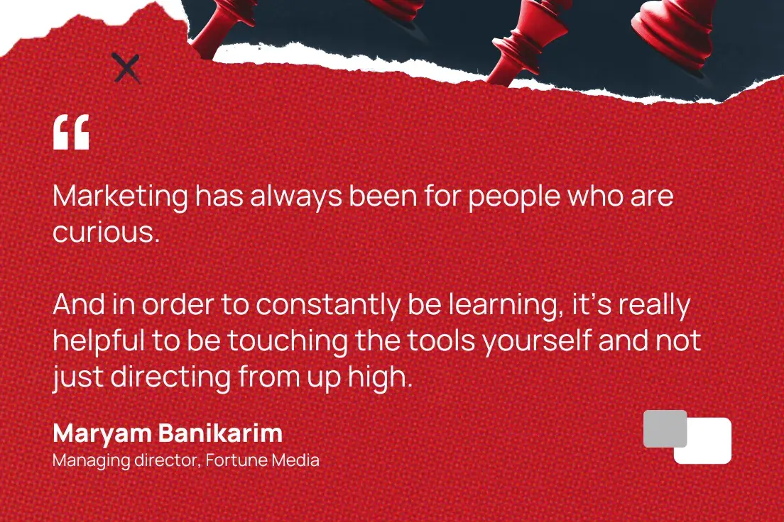 “Marketing has always been for curious people. And in order to constantly learn, it's really helpful to personally touch the instruments and not just direct from above.