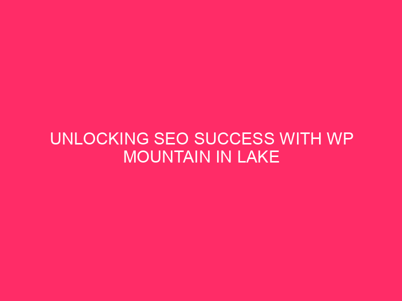 Unlocking SEO Success with WP Mountain in Lake and Peninsula…