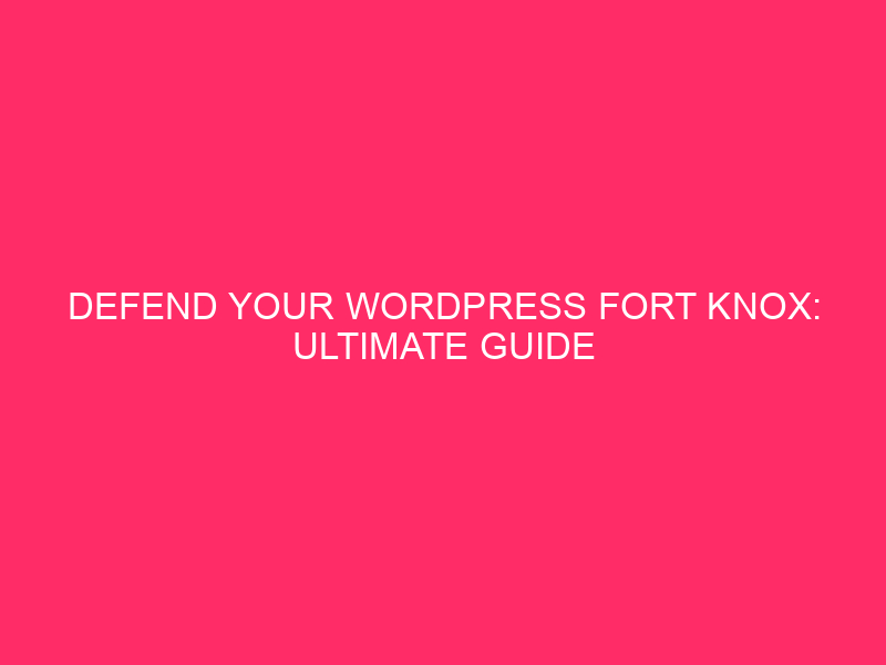 Defend Your WordPress Fort Knox: Ultimate Guide to Hacker-Proofing Your…