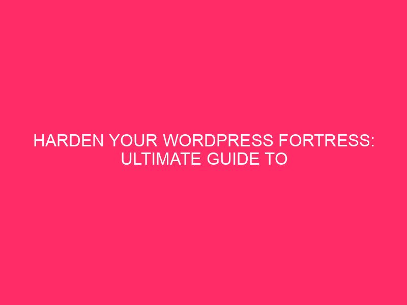 Harden Your WordPress Fortress: Ultimate Guide to Securing Your Admin…