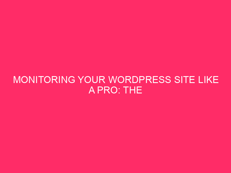 Monitoring Your WordPress Site Like a Pro: The Ultimate Guide…