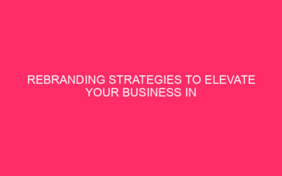 Rebranding Strategies to Elevate Your Business in Dallas, Texas As…