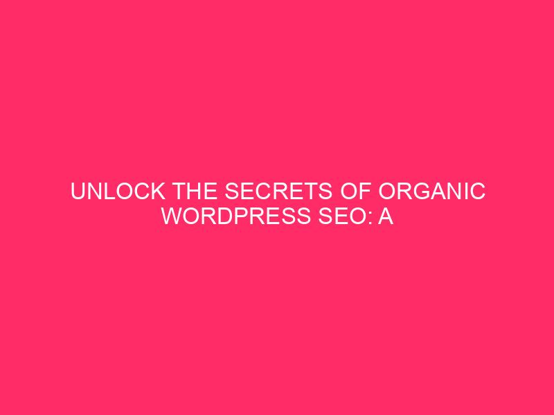 Unlock the Secrets of Organic WordPress SEO: A Comprehensive Guide…