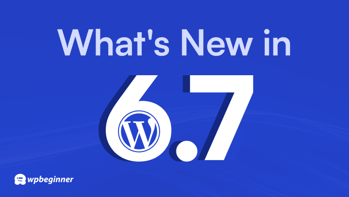 What’s New in WordPress 6.7 (Options and Screenshots)