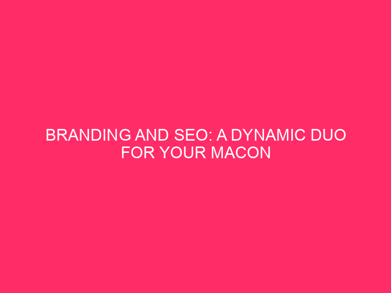 Branding and SEO: A Dynamic Duo for Your Macon County…