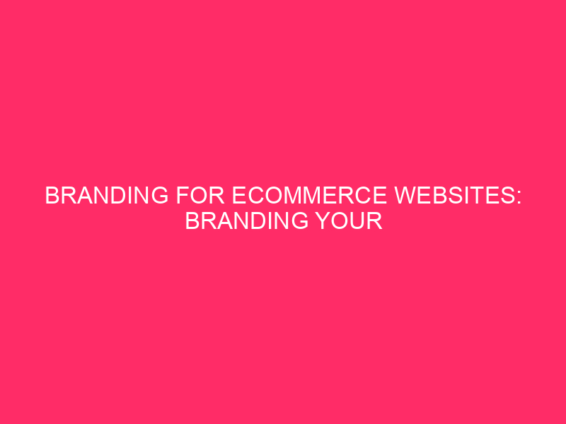 Branding for eCommerce websites: Branding Your eCommerce Website: A Comprehensive…