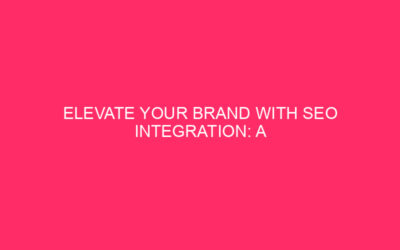 Elevate Your Brand with SEO Integration: A Comprehensive Guide In…