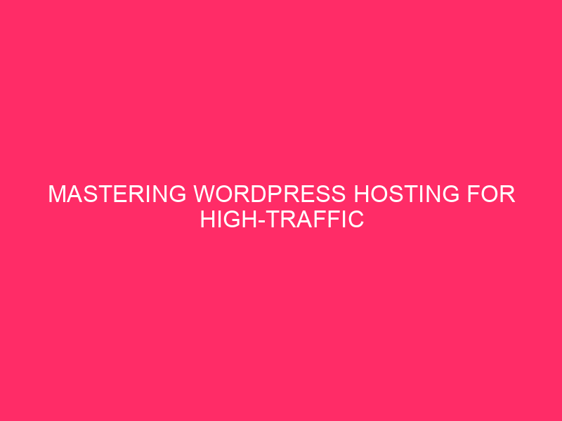 Mastering WordPress Hosting for High-Traffic Websites in Chambers County: A…