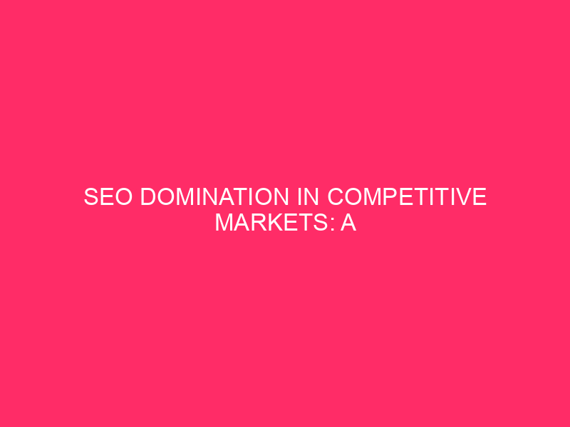 SEO Domination in Competitive Markets: A Comprehensive Guide to Organic…