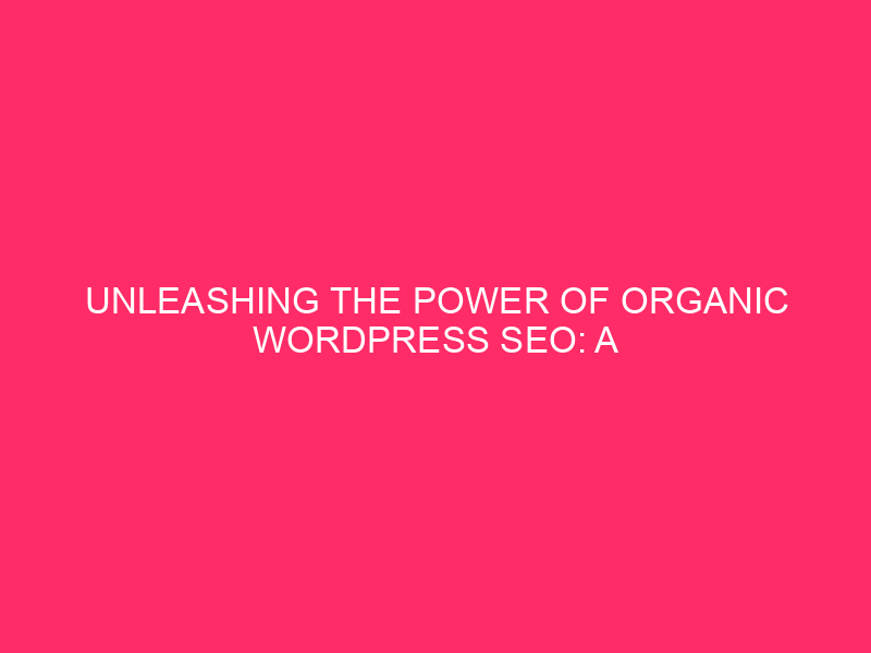 Unleashing the Power of Organic WordPress SEO: A Comprehensive Guide…