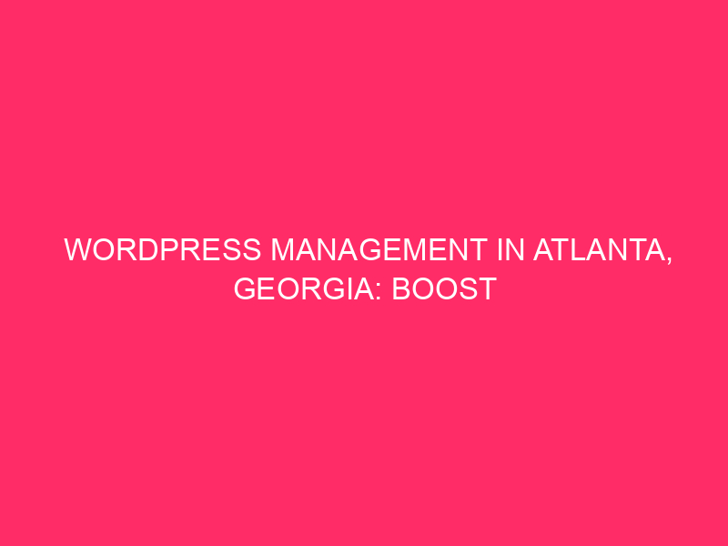 WordPress Management in Atlanta, Georgia: Boost Your Site’s Speed with…