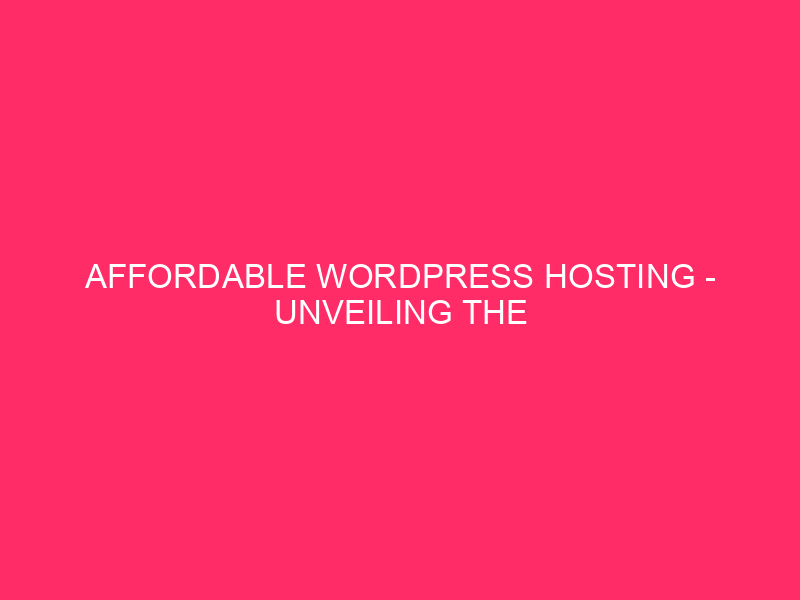 Affordable WordPress Hosting – Unveiling the Secrets of Affordable WordPress…