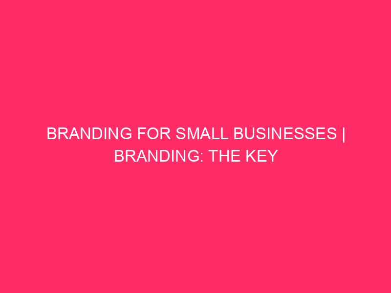 Branding for small businesses | Branding: The Key to Success…