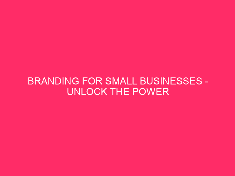 Branding for small businesses – Unlock the Power of Branding…