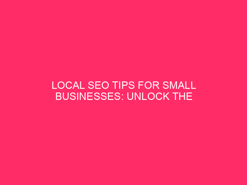 Local SEO tips for small businesses: Unlock the Power of…