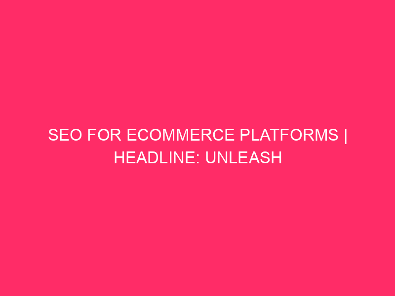 SEO for eCommerce platforms | Headline: Unleash the Power of…