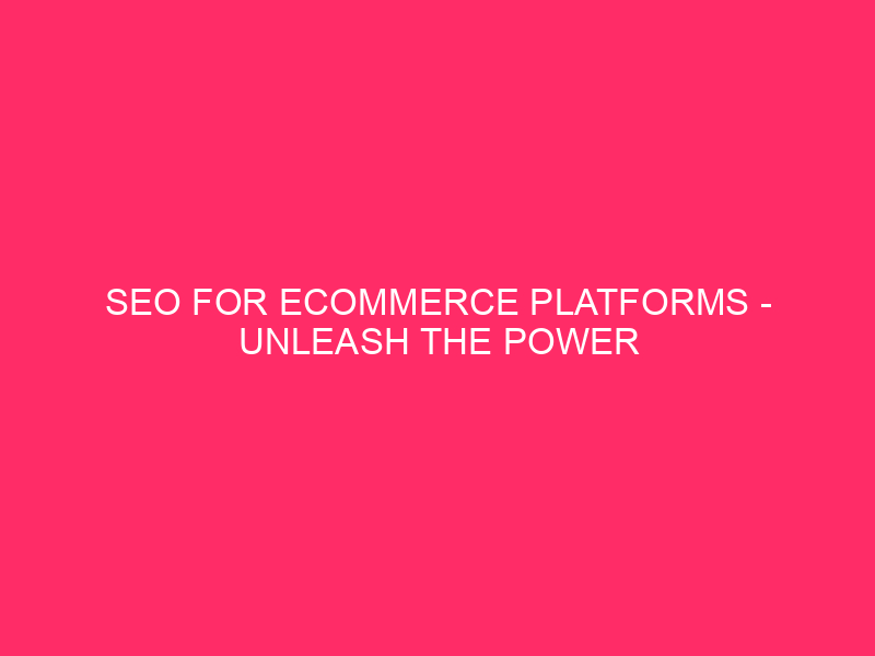 SEO for eCommerce platforms – Unleash the Power of SEO…