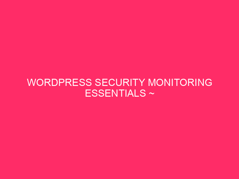 WordPress security monitoring essentials ~ WordPress Monitoring Essentials: Securing Your…