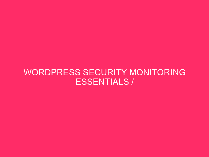 WordPress security monitoring essentials / WordPress Security Monitoring Essentials in…