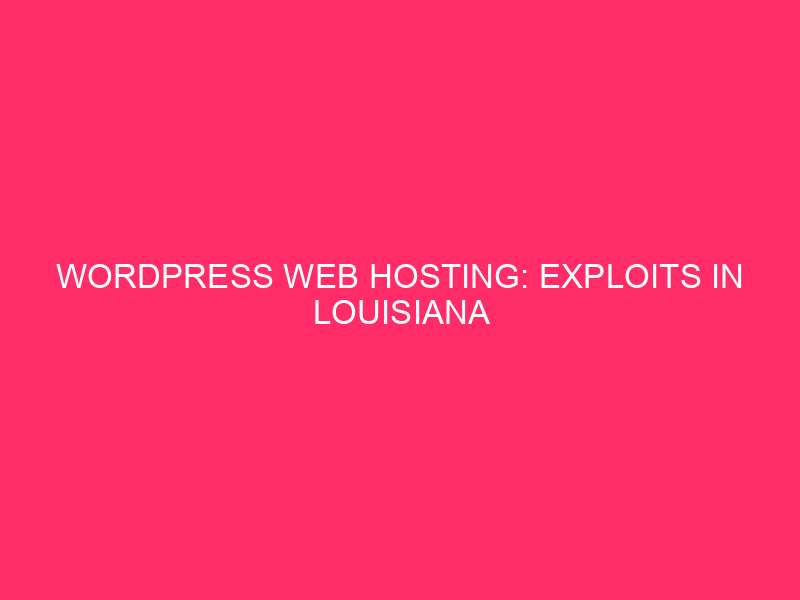 WordPress Web hosting: Exploits in Louisiana WordPress customers in Louisiana, beware!…