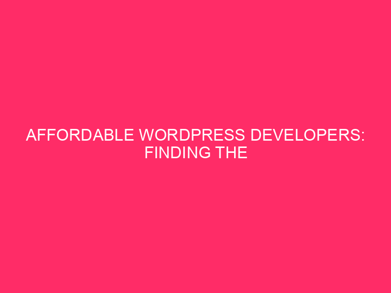 Affordable WordPress Developers: Finding The Right Fit: Your Guide To…