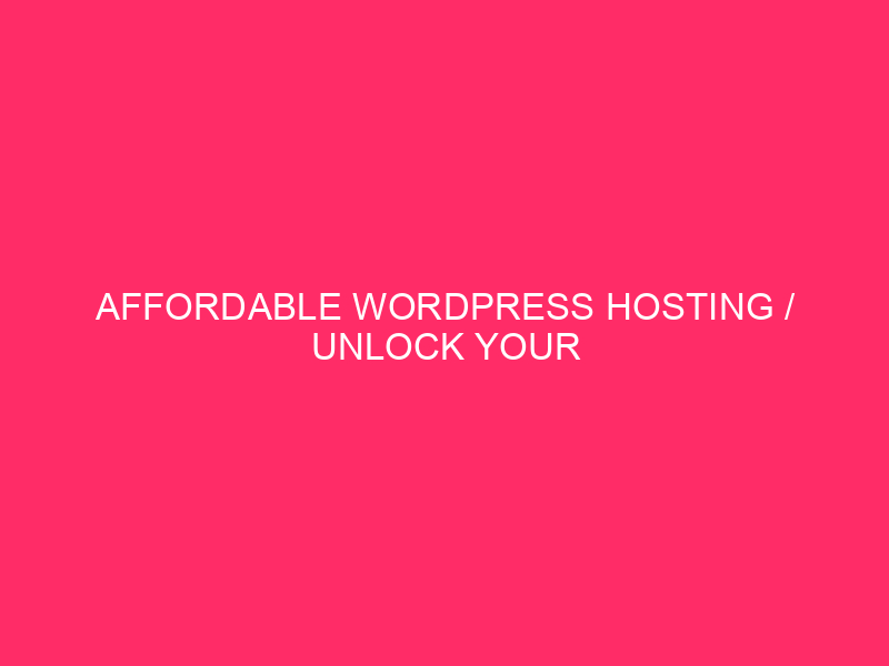 Affordable WordPress Hosting / Unlock Your Website’s Potential: Affordable WordPress…