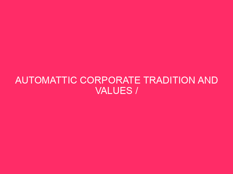 Automattic Corporate Tradition And Values / Automattic: A Corporate Tradition…