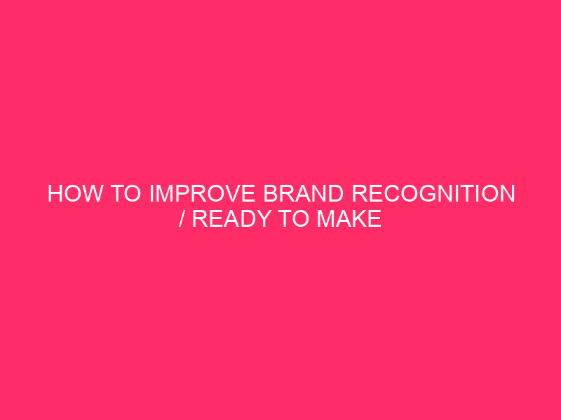 How To Improve Brand Recognition / Ready To Make Your…