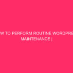 How To Perform Routine WordPress Maintenance | Keep Your WordPress...