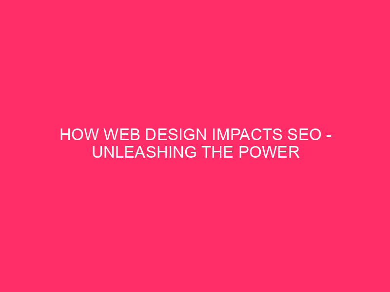 How Web Design Impacts SEO – Unleashing The Power Of…