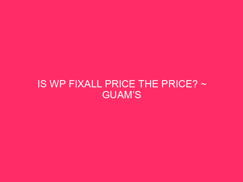 Is WP FixAll Price The Price? ~ Guam’s WordPress Web sites:…