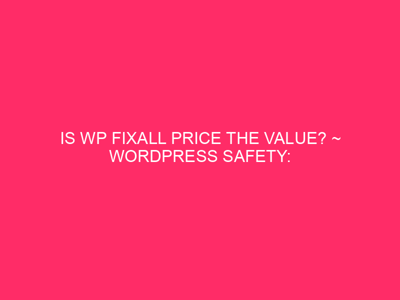 Is WP FixAll Price The Value? ~ WordPress Safety: Is…