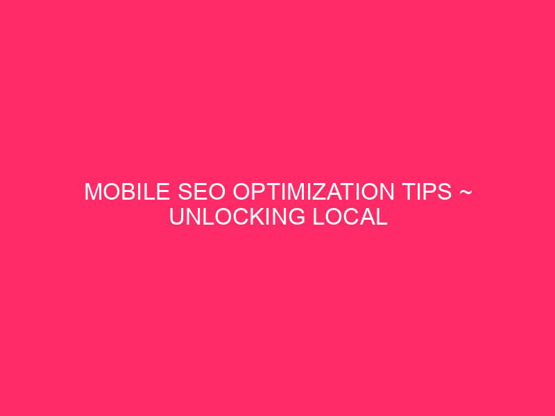 Mobile SEO Optimization Tips ~ Unlocking Local Success: Mobile SEO…