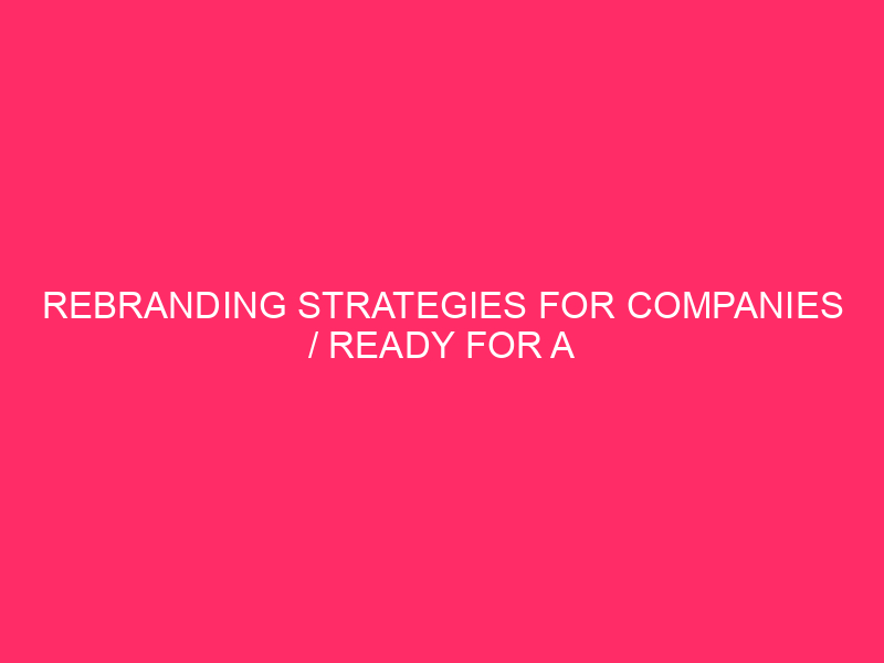 Rebranding Strategies For Companies / Ready For A Fresh Start?…