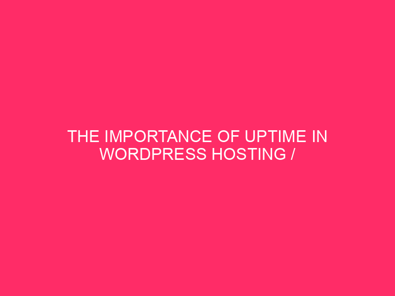 The Importance Of Uptime In WordPress Hosting / Your Website’s…