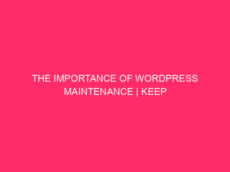 The Importance Of WordPress Maintenance | Keep Your WordPress Site…