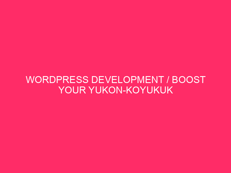 WordPress Development / Boost Your Yukon-Koyukuk Business With WordPress Development…