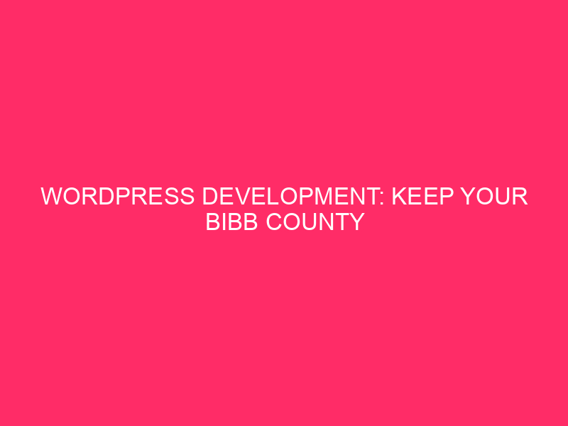 WordPress Development: Keep Your Bibb County WordPress Site Healthy: A…