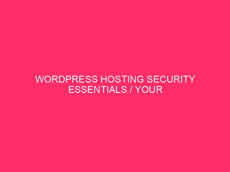 WordPress Hosting Security Essentials / Your WordPress Site Is A…