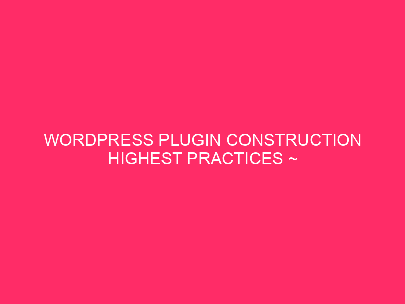 WordPress Plugin Construction Highest Practices ~ Construction Superior WordPress Plugins:…