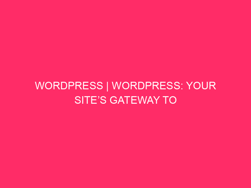 WordPress | WordPress: Your Site’s Gateway To The Global, However…